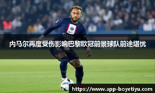 内马尔再度受伤影响巴黎欧冠前景球队前途堪忧